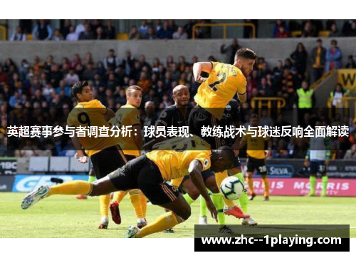英超赛事参与者调查分析:球员表现、教练战术与球迷反响全面解读 英超赛事参与者调查分析:球员表现、教练战术与球迷反响全面解读