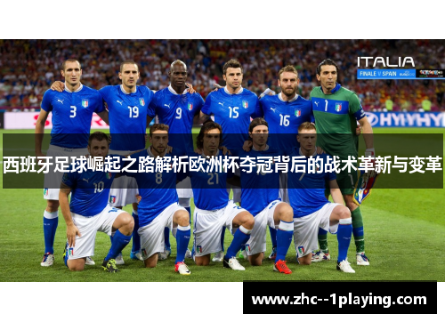 西班牙足球崛起之路解析欧洲杯夺冠背后的战术革新与变革 西班牙足球崛起之路解析欧洲杯夺冠背后的战术革新与变革