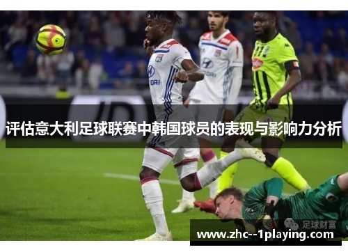 评估意大利足球联赛中韩国球员的表现与影响力分析 评估意大利足球联赛中韩国球员的表现与影响力分析