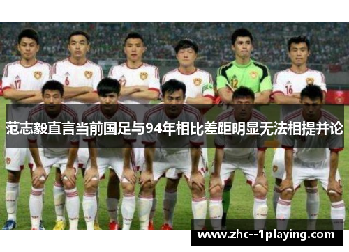 范志毅直言当前国足与94年相比差距明显无法相提并论