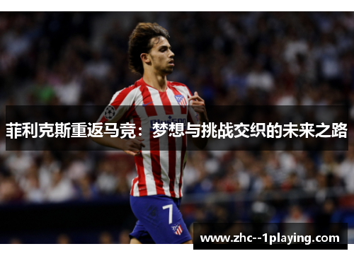 菲利克斯重返马竞:梦想与挑战交织的未来之路 菲利克斯重返马竞:梦想与挑战交织的未来之路