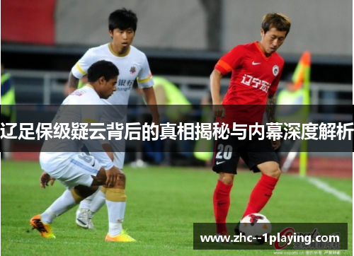 辽足保级疑云背后的真相揭秘与内幕深度解析